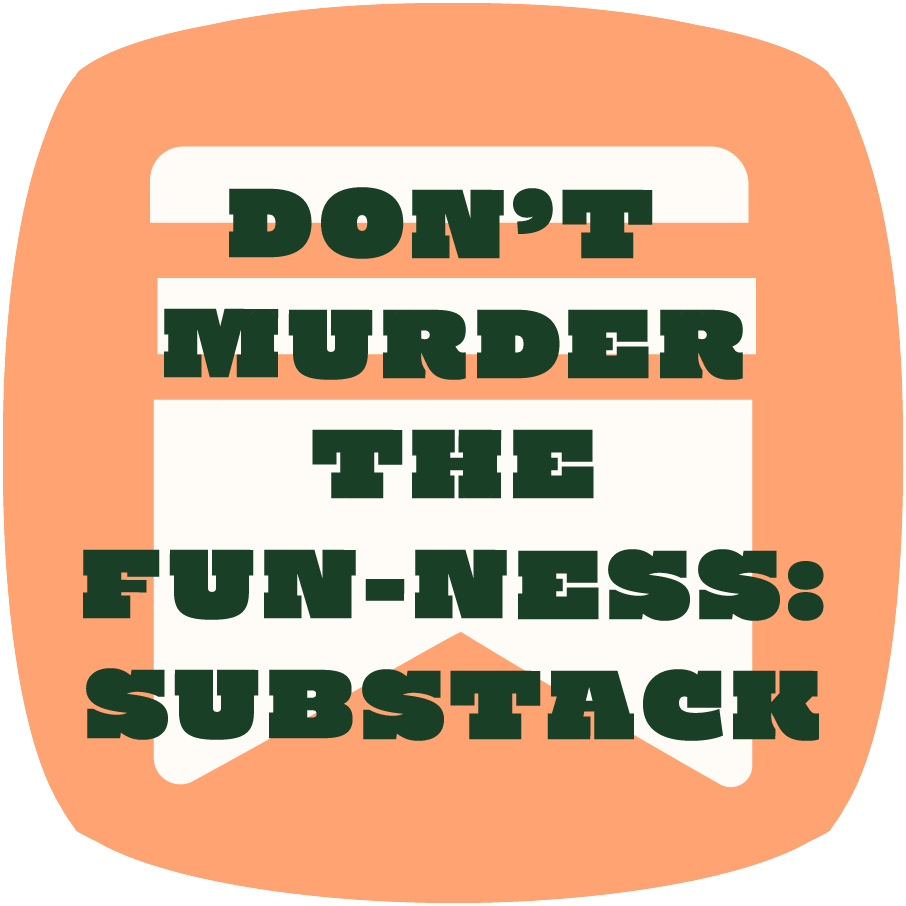 Don’t Murder the Fun-ness Substack newsletter for creative practices, overthinkers, and recovering perfectionists by Lysa Flower