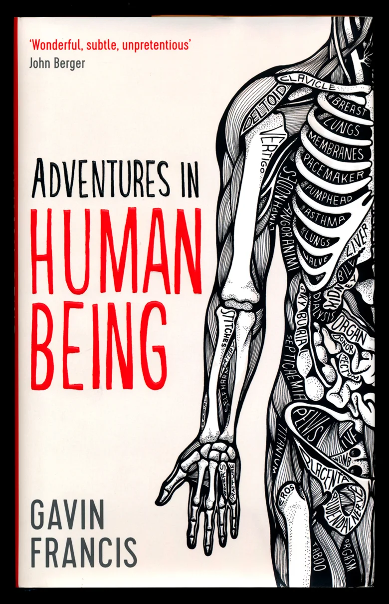 WRITTEN BY GAVIN FRANCIS, THIS BOOK IS A JOURNEY OF STORIES THROUGH THE HUMAN BODY. STRANGE, INSPIRING AND EDUCATIONAL, IT IS A GREAT READ AND WAS AN INCREDIBLY FUN COMMISSION TO WORK ON