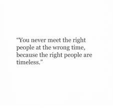Just give the right people time to be in your life at the right time!