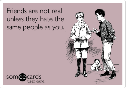 This can be a big draw card for some people. Try not to let one friend make you "hate on" the other, even if it brings you closer to the first one. 