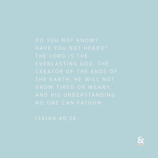 Do you not know? Have you not heard? The Lord is the everlasting God, the Creator of the ends of the earth. He will not grow tired or weary, and his understanding no one can fathom. - Isaiah‬ ‭40:28‬

#dwellandreflect #maryandsally #isaiah40 #dailyve