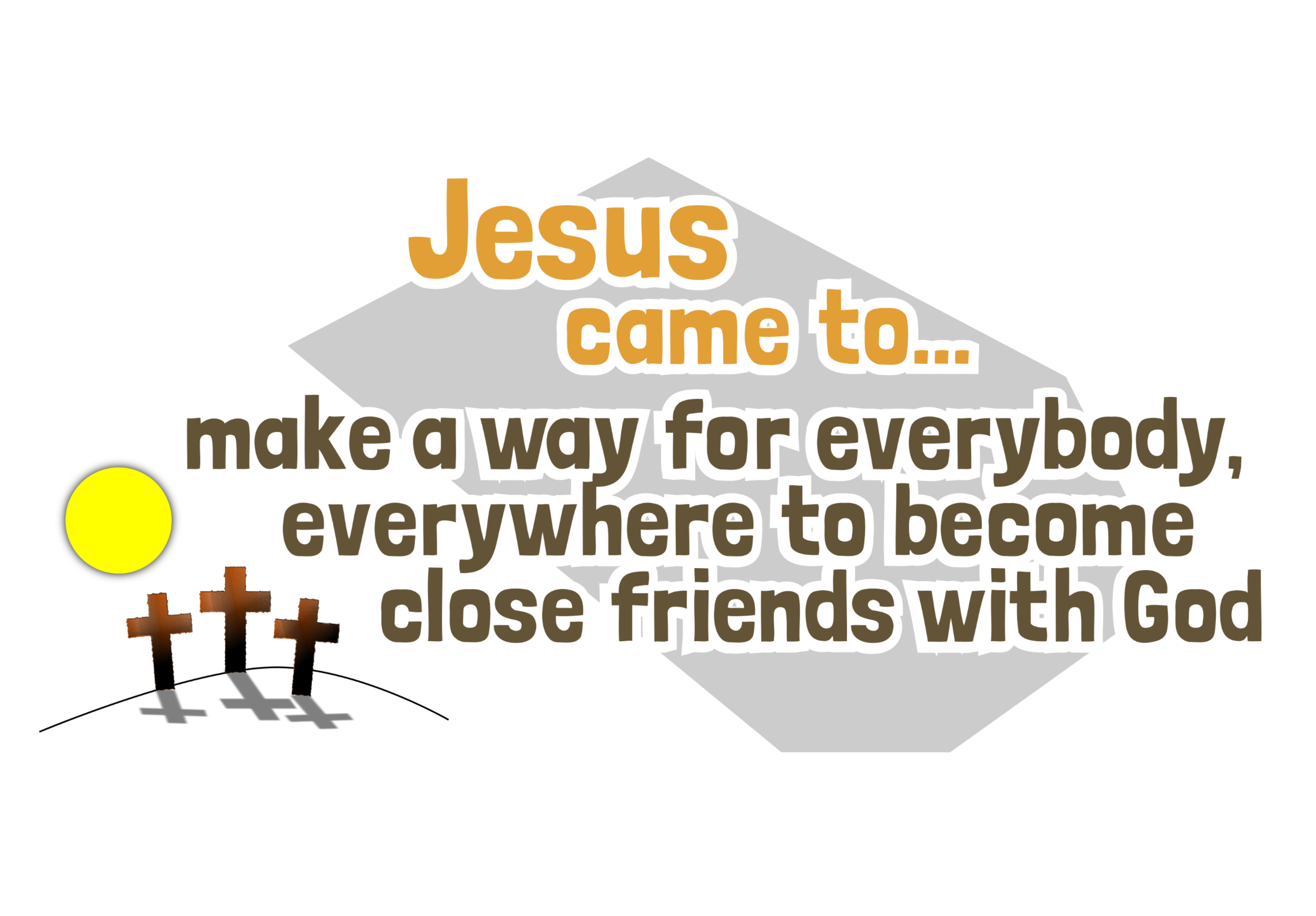 to make a way for everybody, everywhere to become close friends with God.png