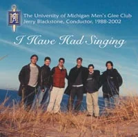 Dance - TTBB Chorus University of Michigan Men's Glee Club I Have Had Singing, Jerry Blackstone, conductor, 2002