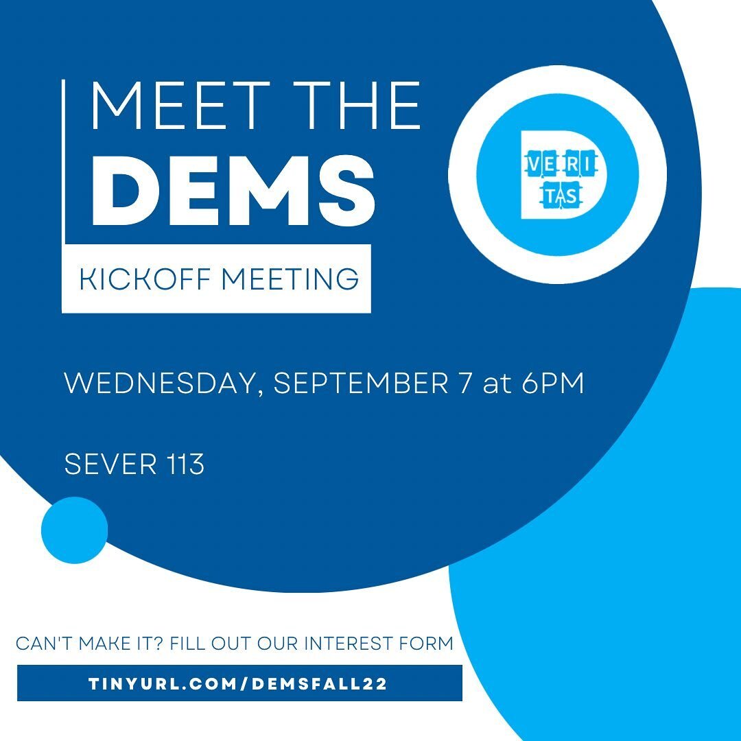 Join us WEDNESDAY, SEPTEMBER 7 AT 6PM for our Dems Kickoff meeting! We&rsquo;ll introduce the Board, highlight upcoming events, and answer any and all questions you have about getting involved with the Dems this semester.

No experience necessary and