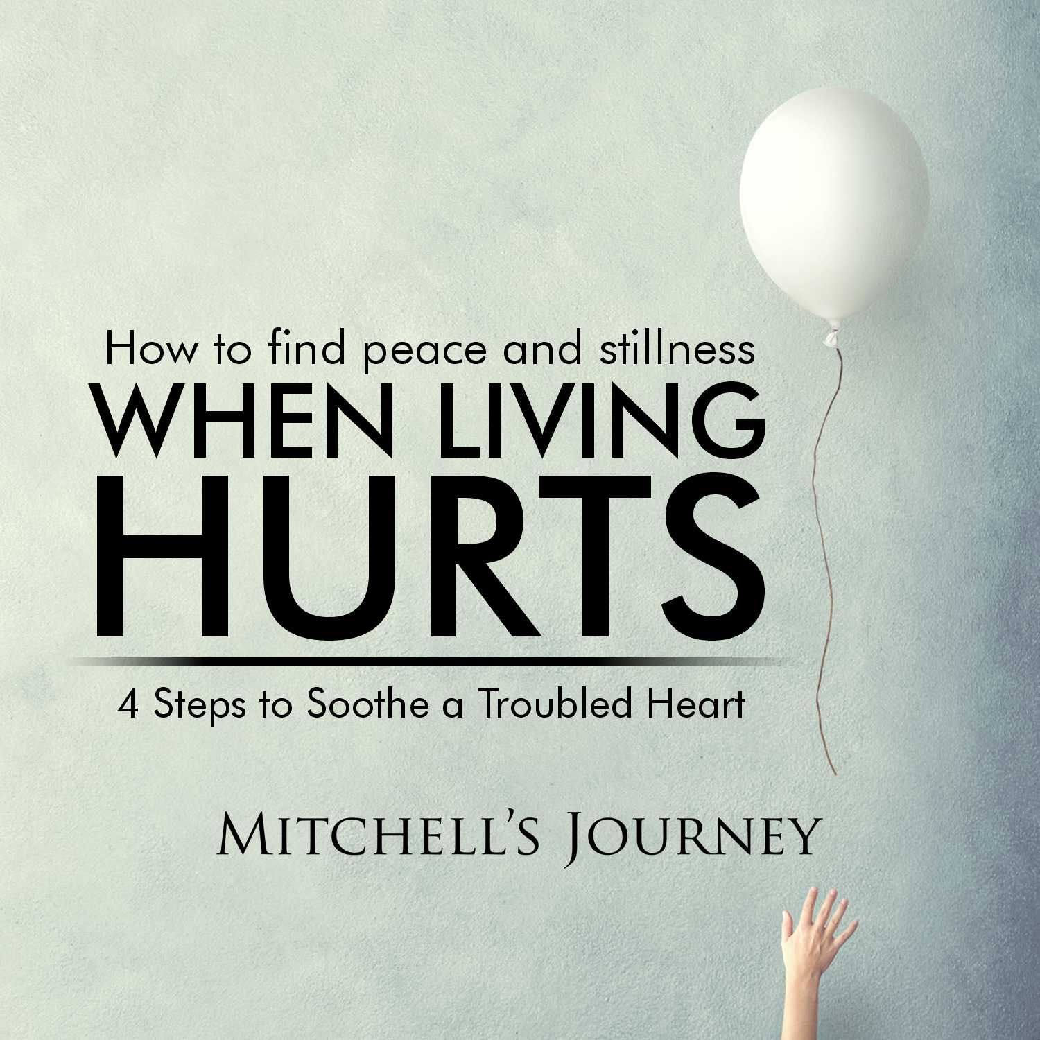 WHEN LIVING HURTS: 4 STEPS TO SOOTHE A TROUBLED HEART