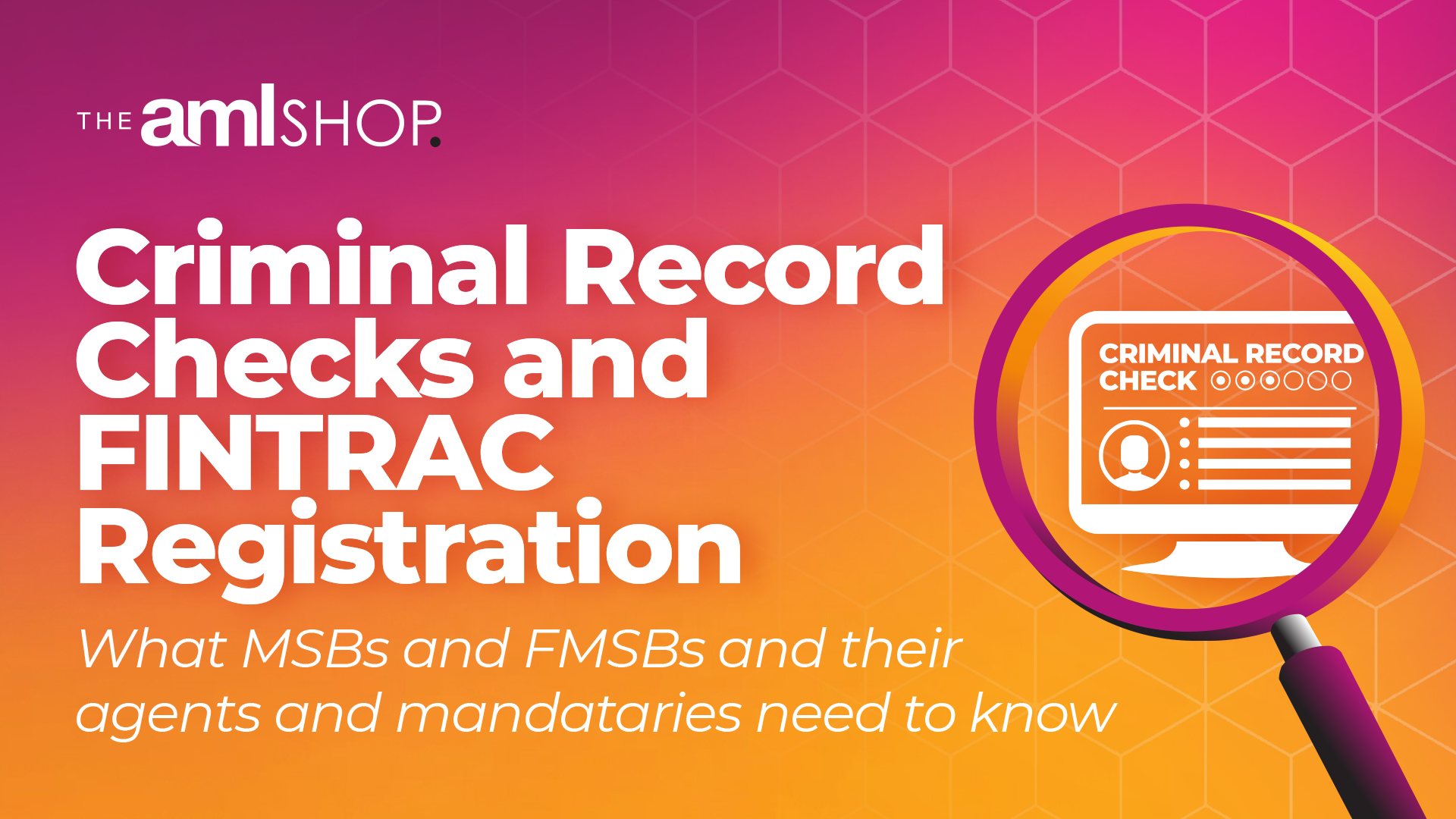 A purple and orange gradient graphic with The AML Shop logo and the words Criminal Record Checks and FINTRAC Registration. What MSBs and FMSBs and their agents and mandataries need to know