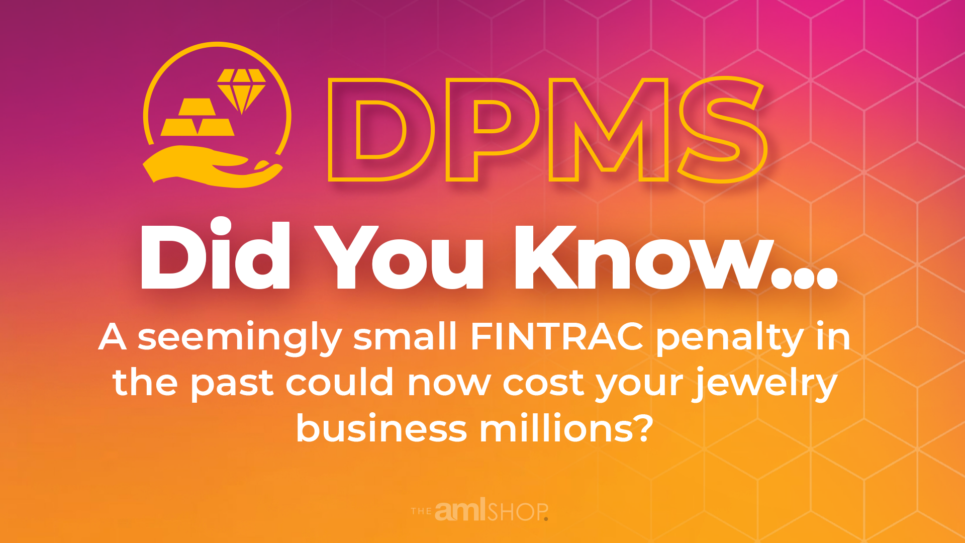 A purple and orange gradient background image with an icon of diamonds and gold and a hand and the words DPMS Did you Know...a seemingly small FINTRAC Penalty in the past could now cost your jewelry business millions?