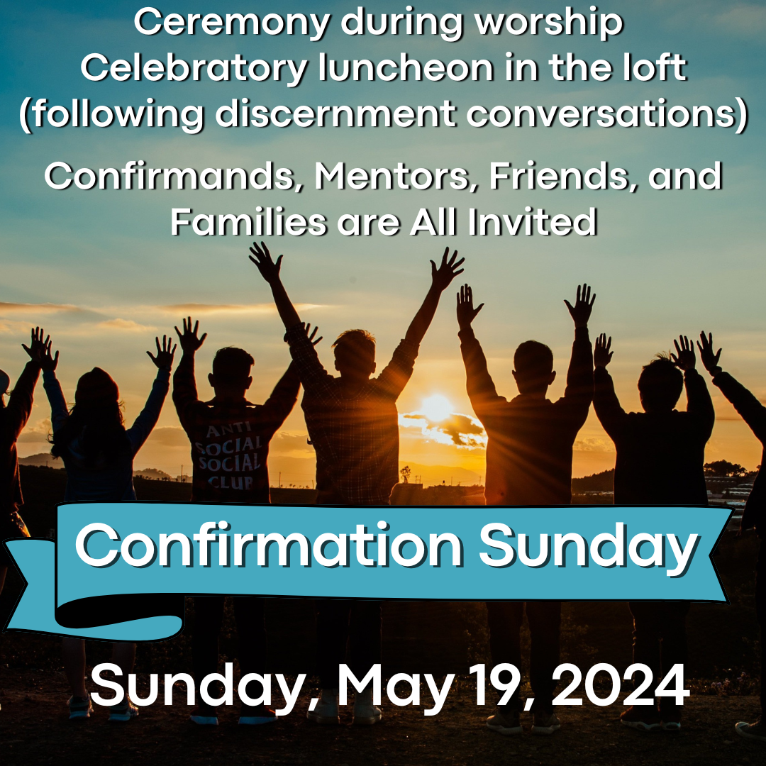 Confirmation Sunday May 19, 2024 Ceremony during worship, celebratory lunchen following discernment conversations in the loft.png