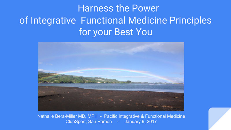 Slideshow presentation by Nathalie Bera-Miller MD, MPH - Pacific Integrative & Functional Medicine ClubSport, San Ramon - January 9, 2017