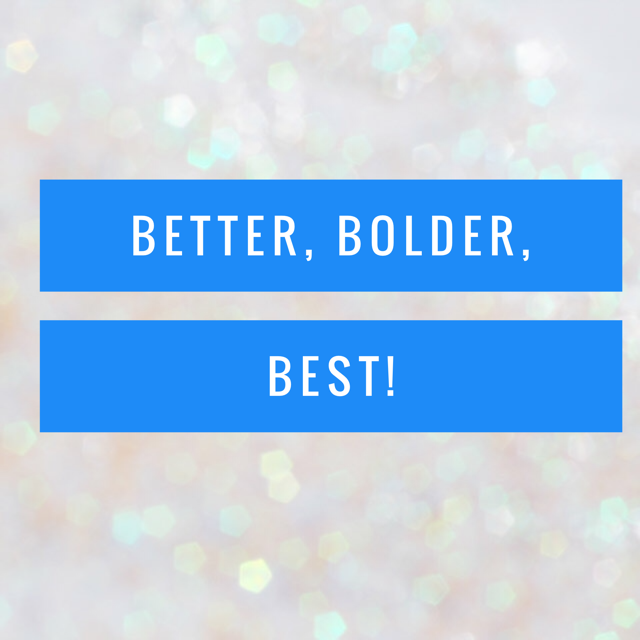 Better, Bolder, Best!