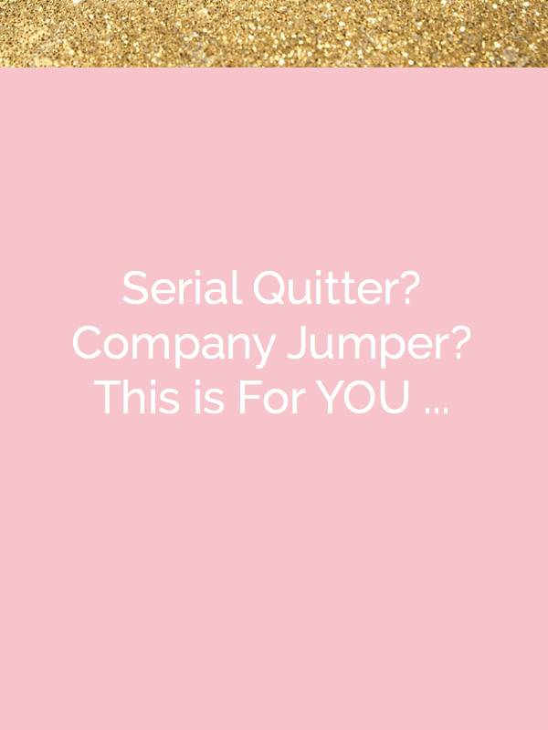 Serial Quitter?  Company Jumper?  This is for YOU. 