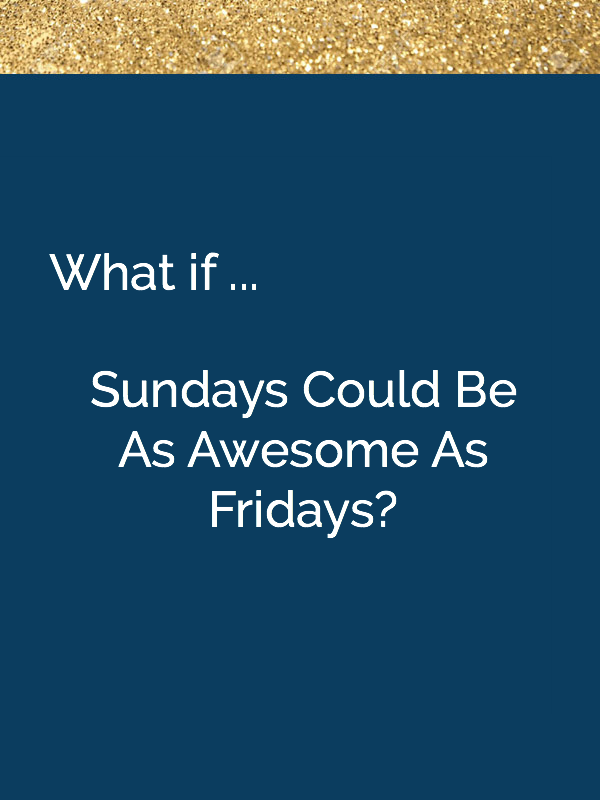 What if Sundays Were As Awesome As Fridays 