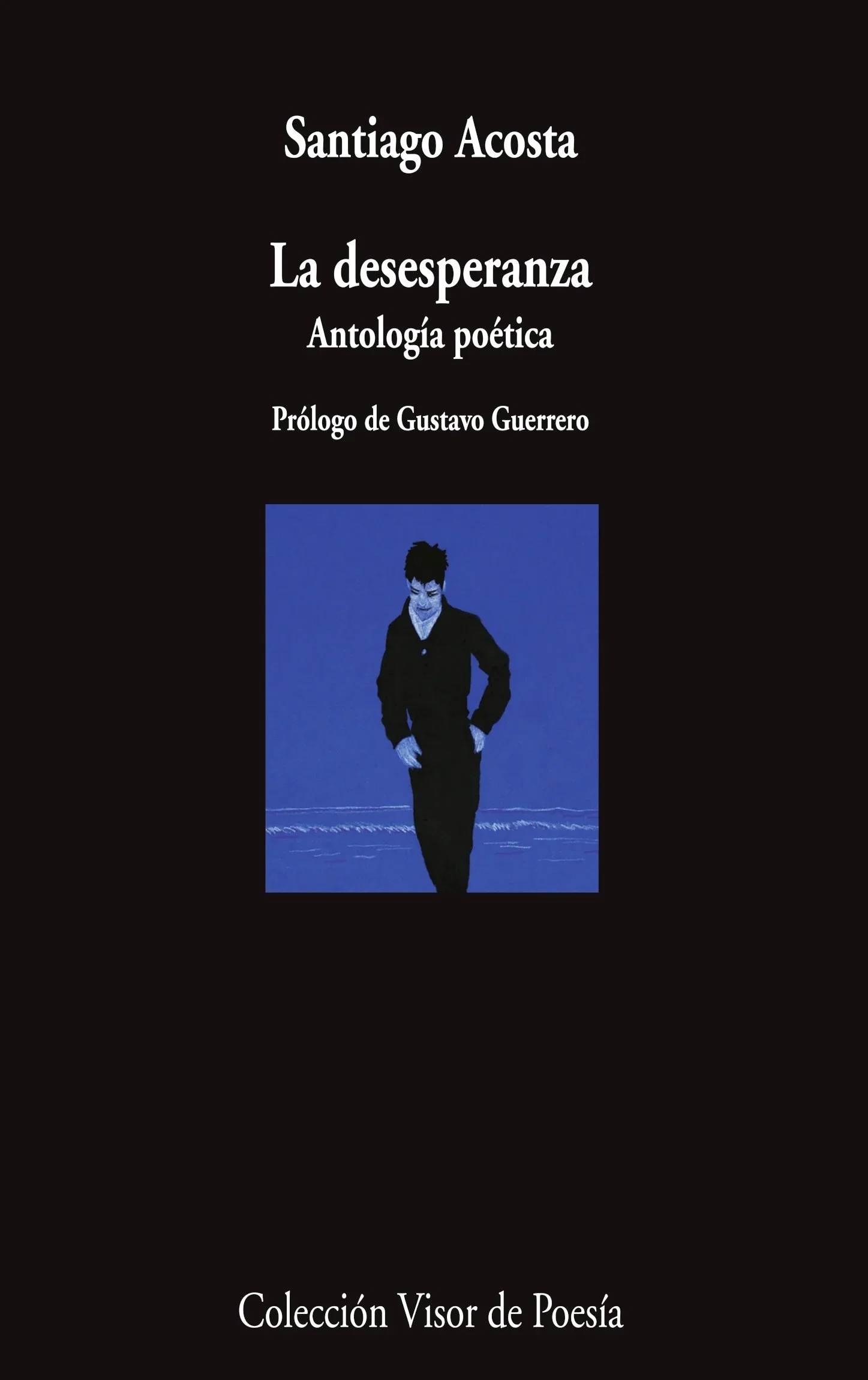    La desesperanza: Antología poética   Prologue by Gustavo Guerrero, Colección Visor de Poesía, n° 1210, 2024, 192 pp. With the support of  Fundación para la Cultura Urbana   «Si hubiera que resumir en unas pocas palabras lo que Santiago Acosta nos 