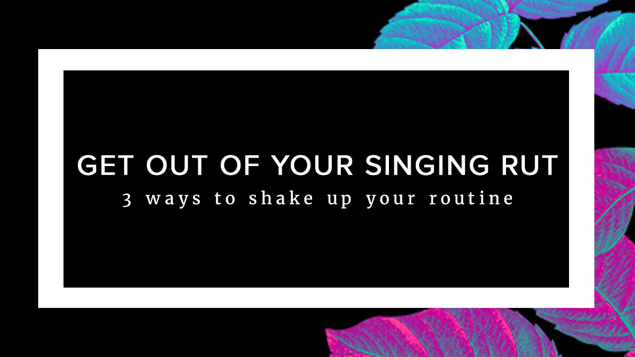 3 Ways to Get Out of a Singing Rut