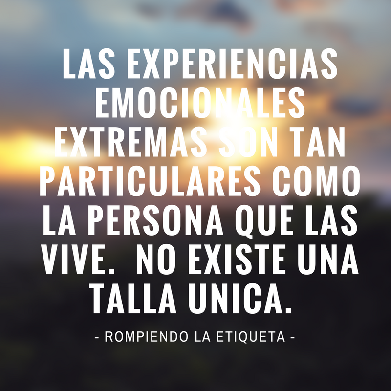 LAS EXPERIENCIAS EMOCIONALES EXTREMAS SON TAN PARTICULARES COMO LA PERSONA QUE LAS VIVE. NO EXISTE UNA TALLA UNICA..png