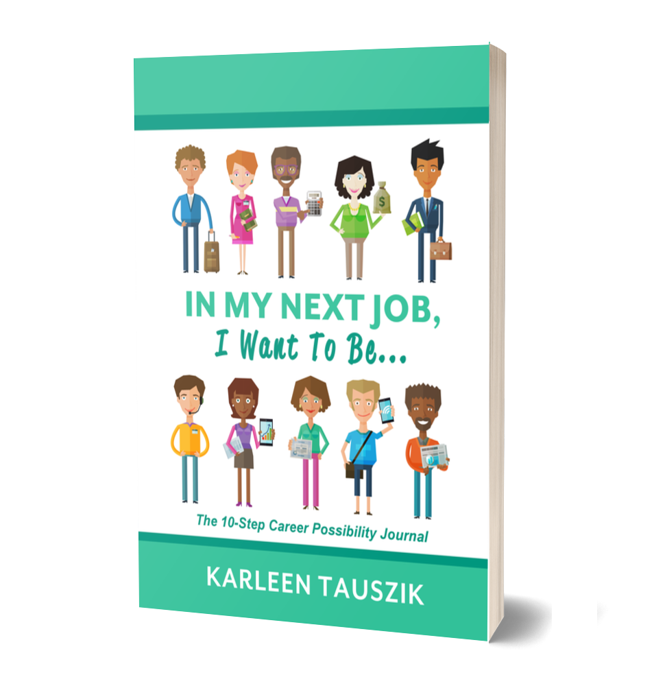 In My Next Job I Want  To Be by Karleen Tauszik a career possibility book journal for mid-career adults ISBN 978-1-954130-05-0, 978-1-954130-15-9, 978-1-954130-71-5
