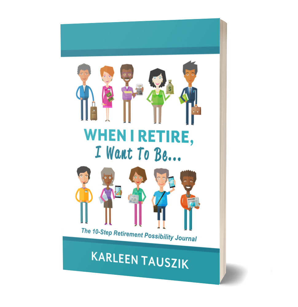 When I Retire I Want To Be by Karleen Tauszik a retirement possibility book journal for ages 55+ ISBN 978-0-9904899-7-9, 978-1-954130-08-1, 978-1-954130-73-9