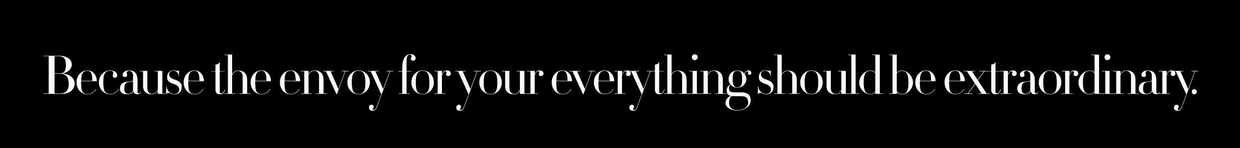 Because the envoy for your everything should be extraordinary.