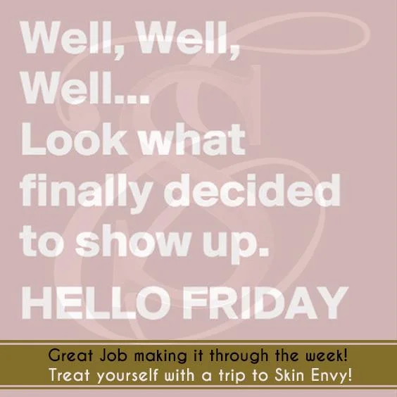 Well, Well, WEll... Look What Finally Decided to Show Up. HELLO FRIDAY - by Skin Envy MD Nashville.jpg