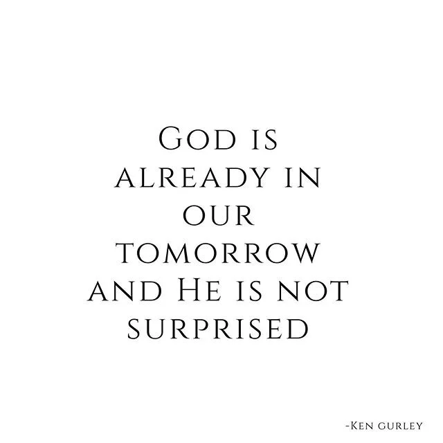 I was reminded by a dear friend of mine of a saying that my FIL Rev. Ken Gurley says, &ldquo;God is already in our tomorrow and He is not surprised.&rdquo; That encouraged me today, I hope it does you as well!