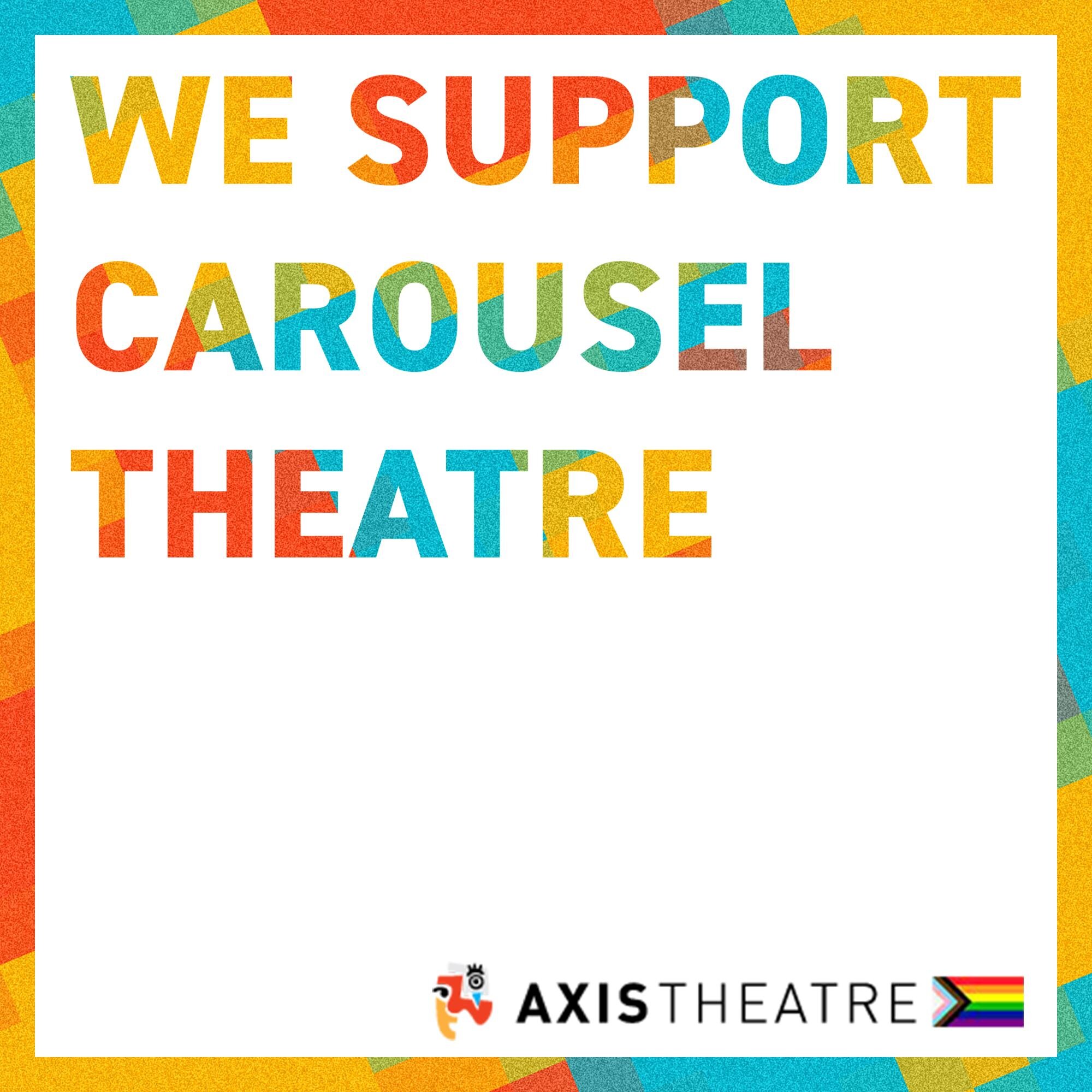 The Axis Theatre team acknowledges the inclusive and necessary programming that Carousel Theatre for Young People provides for young audiences on Granville Island. Carousel&rsquo;s leadership and staff go above and beyond to educate and create safe s