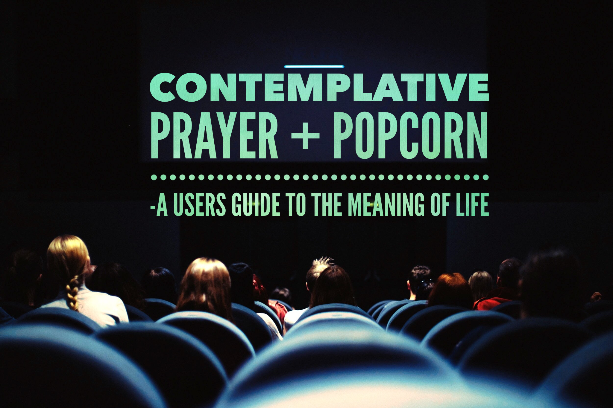 Contemplative Prayer + Popcorn - a user's guide to the meaning of life