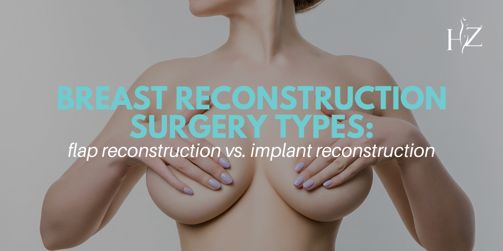 Breast Reconstruction Surgery Types: Flap Reconstruction vs. Implant  Reconstruction — HZ Plastic Surgery