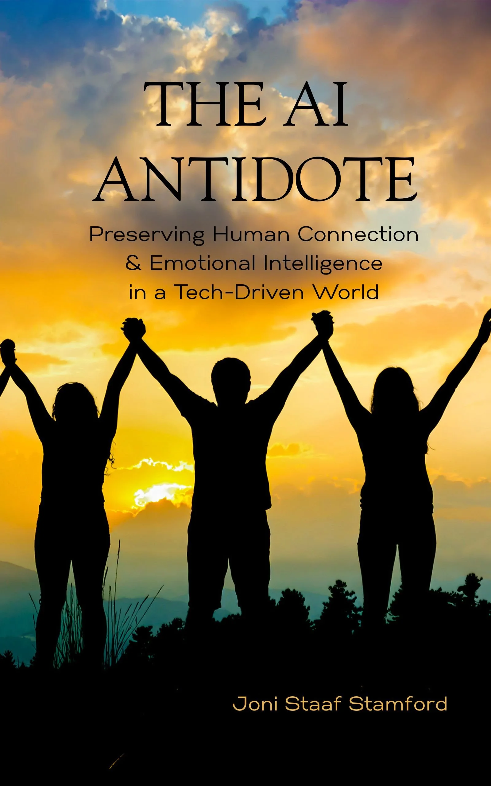 Silhouettes of three people holding hands in front of a colorful sunset sky, with trees and mountains in the background, on a book cover titled 'The AI Antidote: Preserving Human Connection & Emotional Intelligence in a Tech-Driven World' by Joni Staaf Stamford.