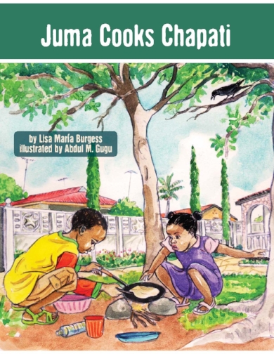 Juma Cooks Chapati: a Tanzania Juma Story Lisa Maria Burgess and Abdul M. Gugu