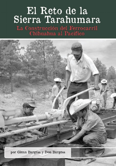El Reto de la Sierra Tarahumara: La Construcción del Ferrocarril Chihuahua al Pacífico Glenn Burgess y Don Burgess