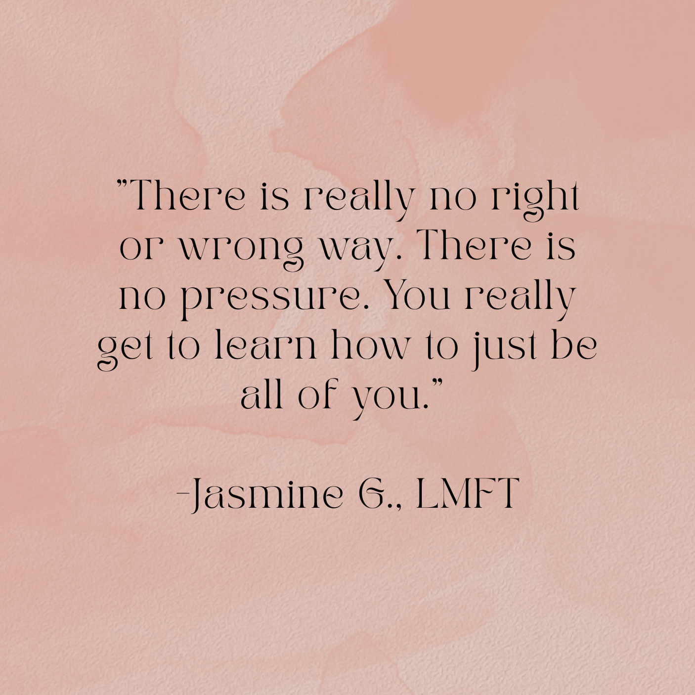 A quote on a soft pink, textured background that reads: "There is really no right or wrong way. There is no pressure. You really get to learn how to just be all of you." -Jasmine G., LMFT