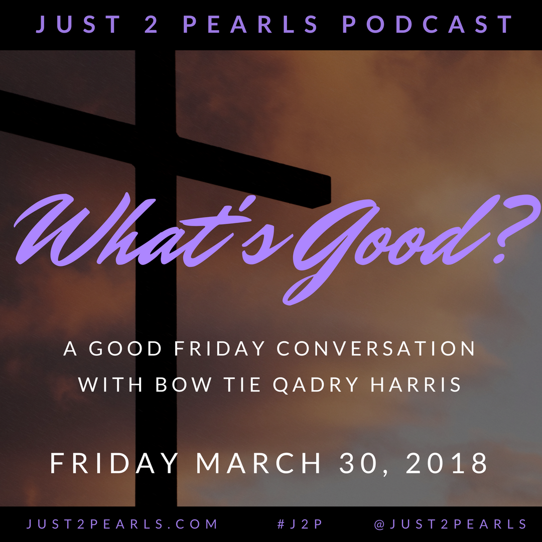 What's Good? A Good Friday Conversation (Featuring Bow Tie Qadry P. Harris)