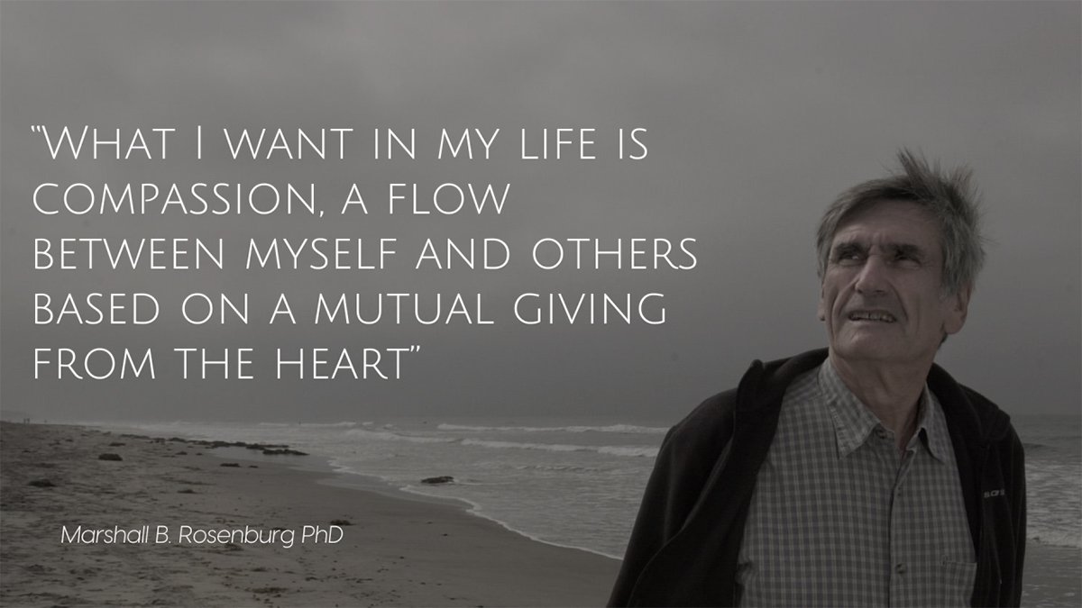 “What I want in my life is compassion, a flow between myself and others based on a mutual giving from the heart.” ~ Marshall Rosenberg