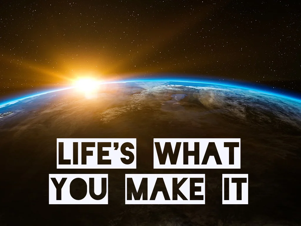 lifeswhatyoumakeit.jpg