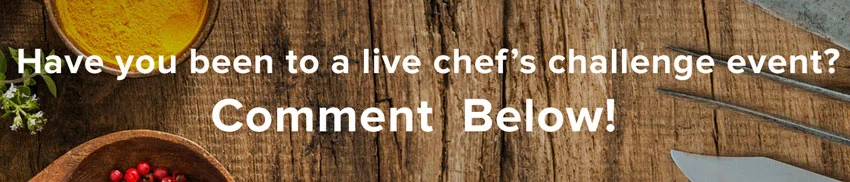 have you been to a live chef's challenge event? comment below!