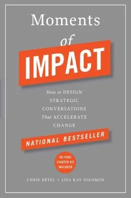 Moments of Impact: How to Design Strategic Conversations That Acccelerate Change