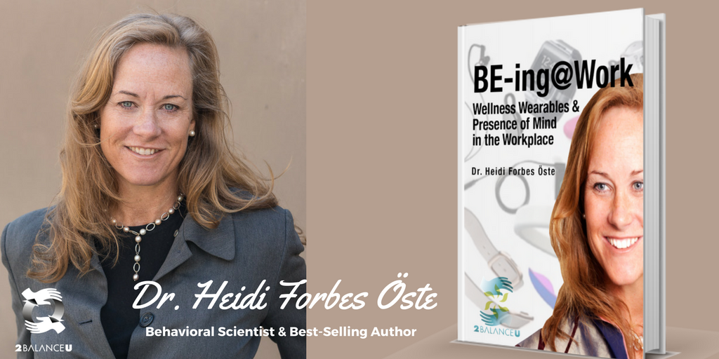 Here's what people are saying about BE-ing@Work... "Splendid bridgework, spanning often-inexplicable human behavior to the most advanced technologies of our time. Dr. Forbes Öste has narrowed the gap of communication between mind and machine in a framework that advances enhances health and well being for all of us in the workplace. No matter what work environment, we may be." - Charlyn Belluzzo MBA PhD ScD Global Health Expert, Researcher and Author "In this incisive book, Heidi Forbes Öste penetrates the mystery surrounding wearables by delivering tangible data about their practical value in the modern workplace, particularly in fostering wellness, mindfulness and productivity. A must-read for everyone intrigued by the immense potential of accessory electronics." - Jean-Pierre Isbouts, D.Litt. Doctoral Professor, Organizational Development and Change Fielding Graduate University, Santa Barbara, CA