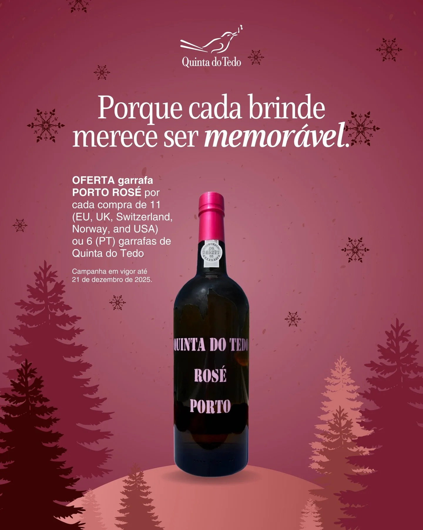 ᴘᴛ Especial de Natal Quinta do Tedo ✨🎄
Porque cada brinde merece ser memor&aacute;vel.

Na compra de 11 garrafas (UE, Reino Unido, Su&iacute;&ccedil;a, Noruega e EUA) ou 6 garrafas (Portugal), receba 1 garrafa de Porto Ros&eacute; GRATUITA.

➡ Como 