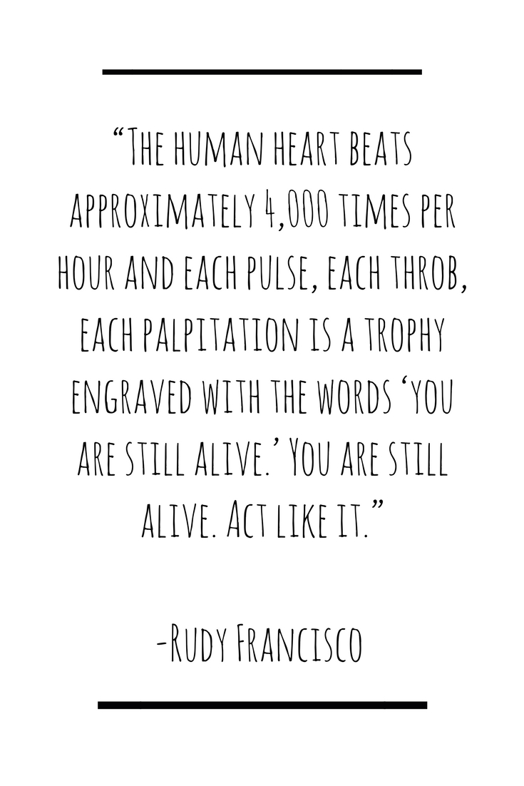You are still alive. Act like it.” ― Rudy Francisco