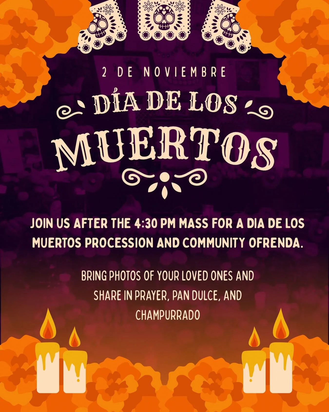Join us for Dia de Los Muertos this Sunday after the 4:30 PM Mass. 

We invite you to bring photos and frames of loved ones that have passed on and spend this time with us in prayer and celebration.