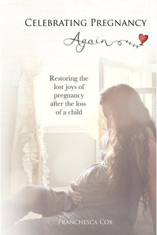 Celebrating Pregnancy Again: Restoring the lost joys of pregnancy after the loss of a child