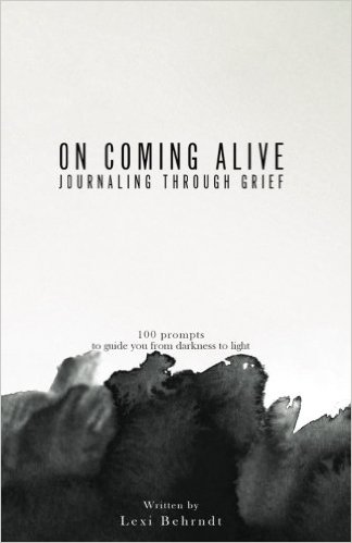 On Coming Alive: Journaling Through Grief: 100 Prompts to Guide You From Darkness to Light