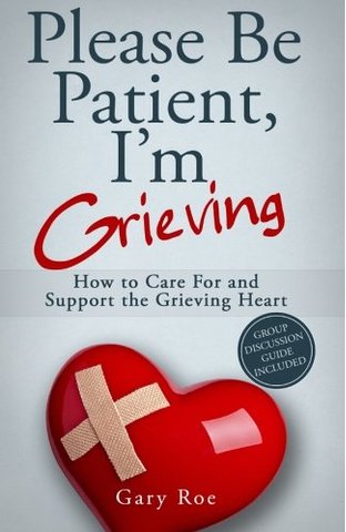 Please Be Patient, I'm Grieving: How to Care For and Support the Grieving Heart