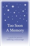 Too Soon A Memory, a guide for parents suffering a miscarriage