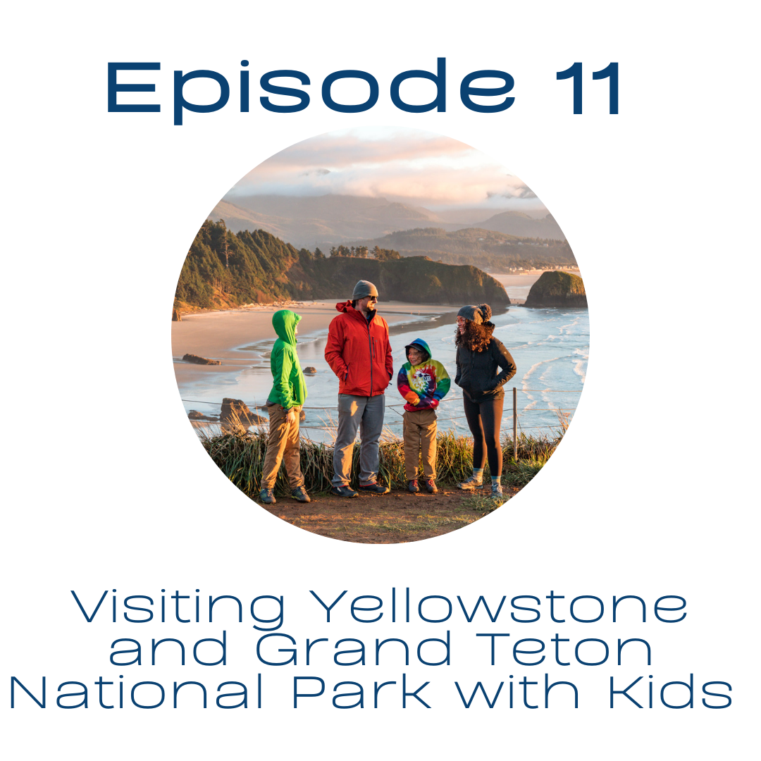 Podcast Episode 11: Visiting Yellowstone and Grand Teton National Parks with Kids