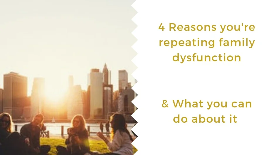 4 Reasons You're Repeating Unhealthy Family Patterns &amp; What You Can Do About It