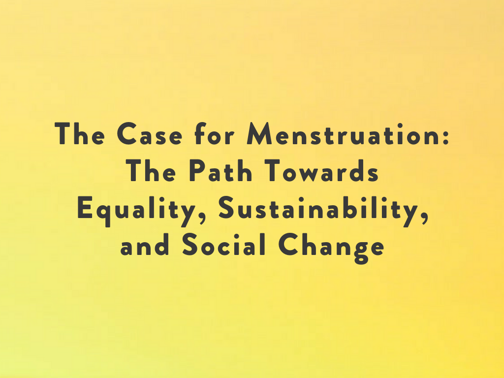 The Case for Menstruation: The Path Towards Equality, Sustainability, and Social Change