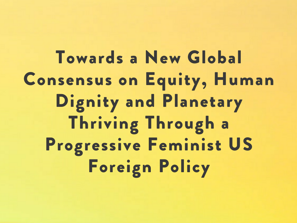 Towards a New Global Consensus on Equity, Human Dignity and Planetary Thriving Through a Progressive Feminist US Foreign Policy