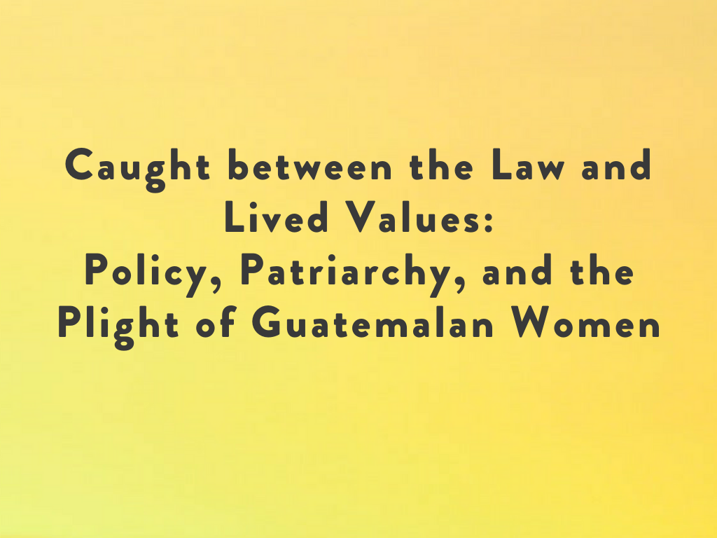 Caught between the Law and Lived Values: Policy, Patriarchy, and the Plight of Guatemalan Women