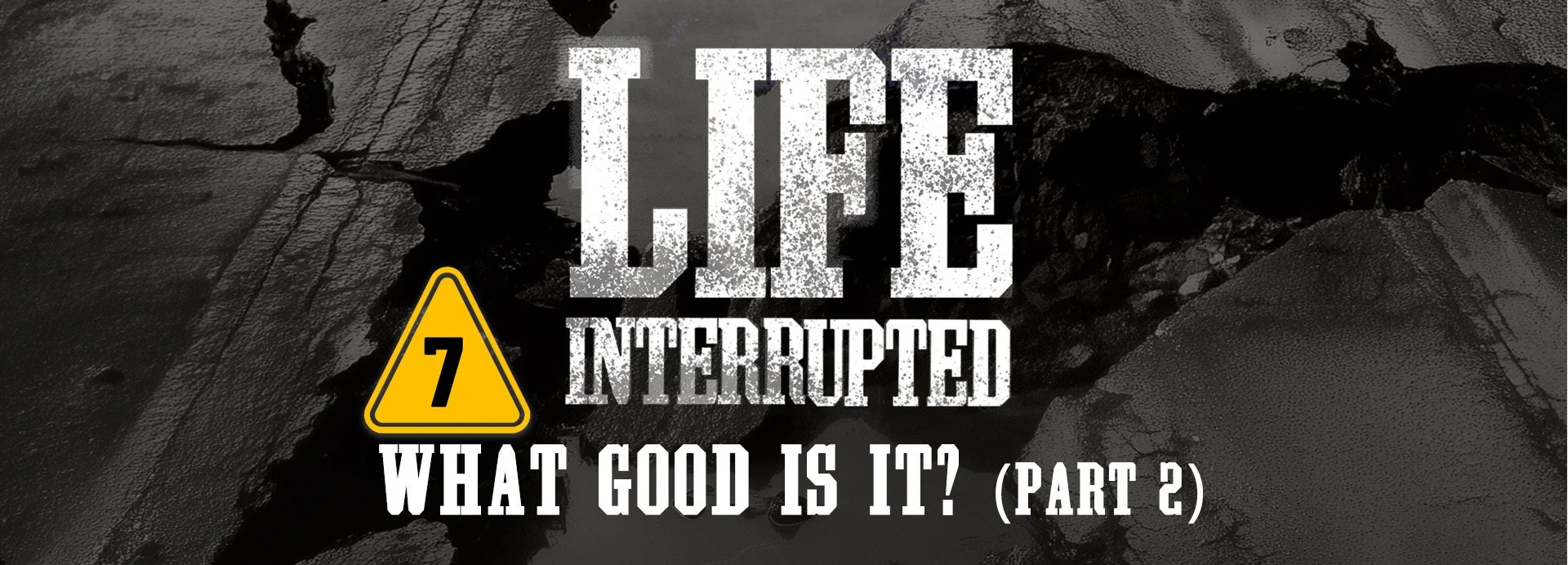 Life Interrupted, Session 7: What Good Is It? (Part 2)